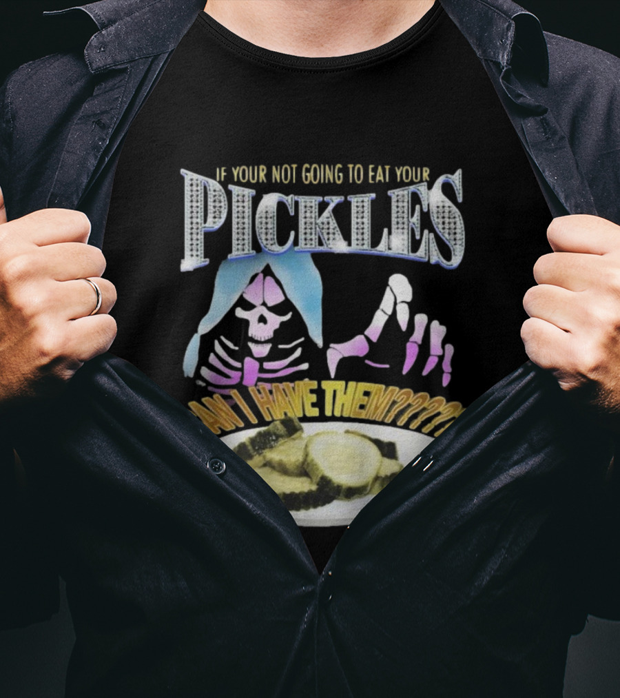 IF YOUR NOT GOING TO EAT YOUR PICKLES CAN I HAVE THEM SKELETON HANDS AND PICKLE PLATE T-Shirt