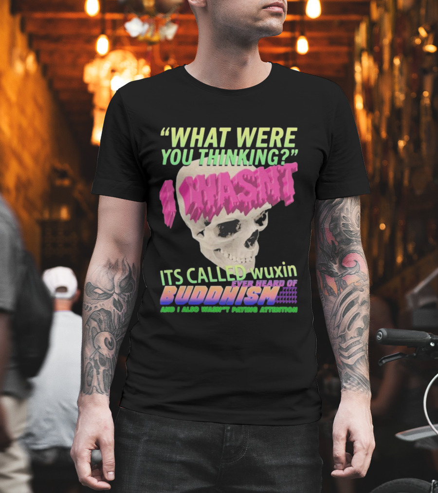 What Were You Thinking I Wasn't Its Called Wuxin Ever Heard Of Buddhism Skull T-Shirt