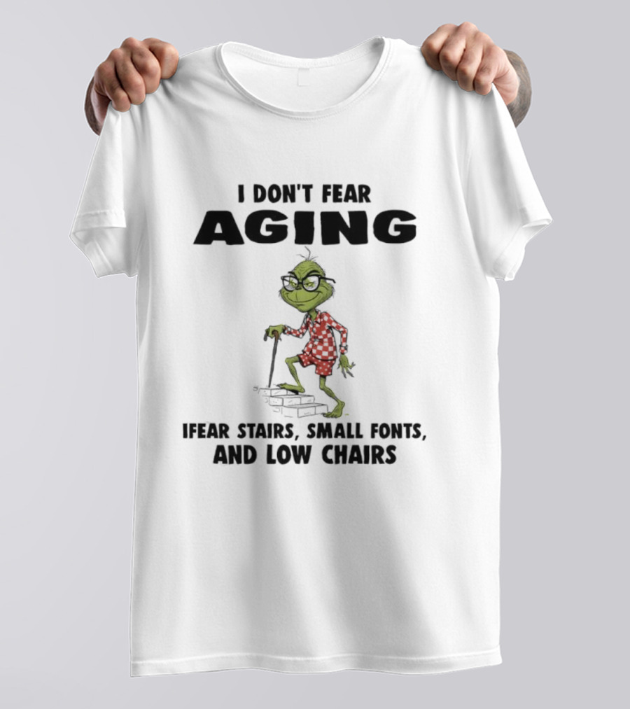 Grinch I Don’t Fear Aging I Fear Stairs Small Fonts And Low Chairs T-Shirt