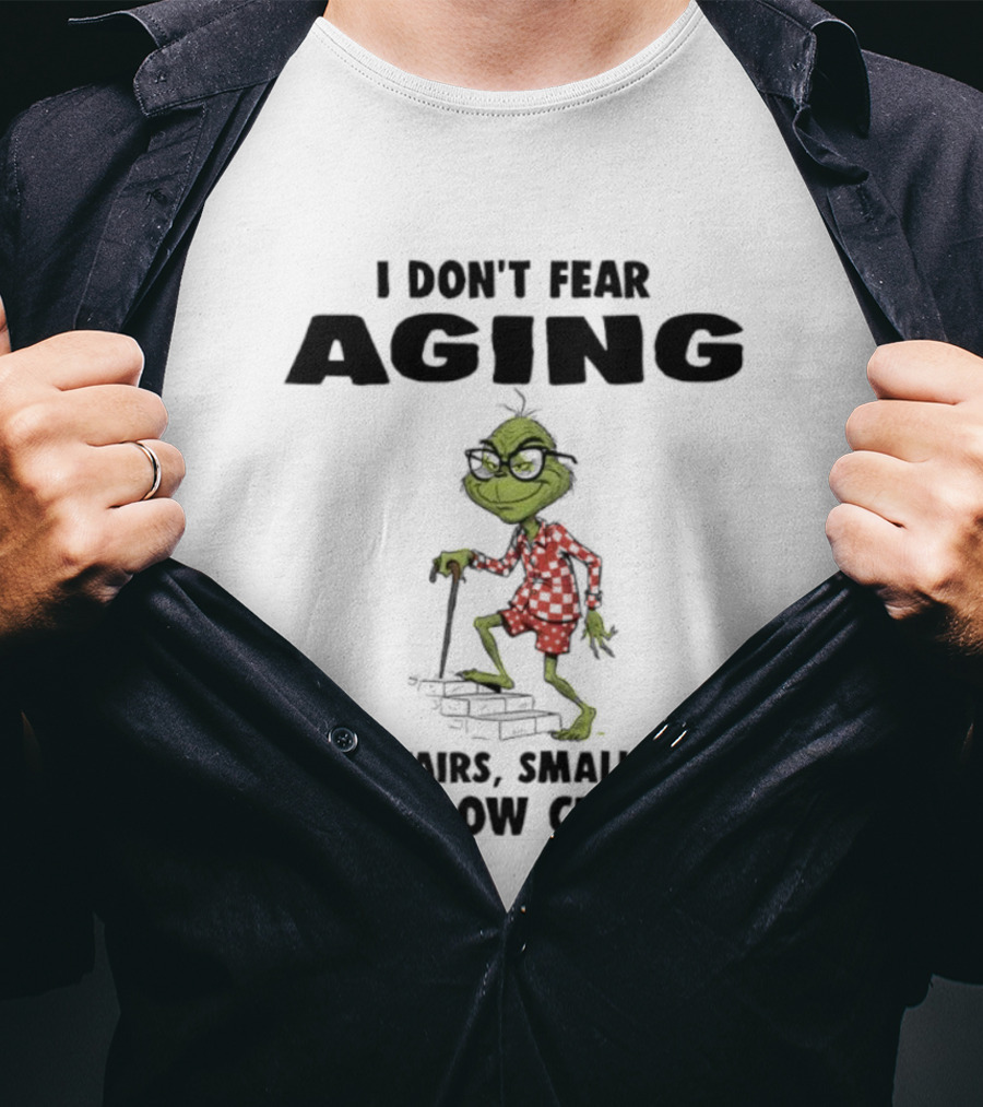 Grinch I Don’t Fear Aging I Fear Stairs Small Fonts And Low Chairs T-Shirt