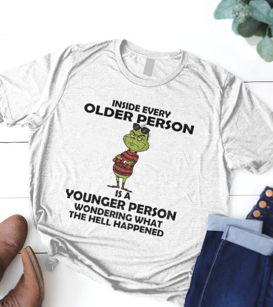 Inside Every Older Person Is A Younger Person Wondering What The Hell Happened Grinch Christmas T-Shirt