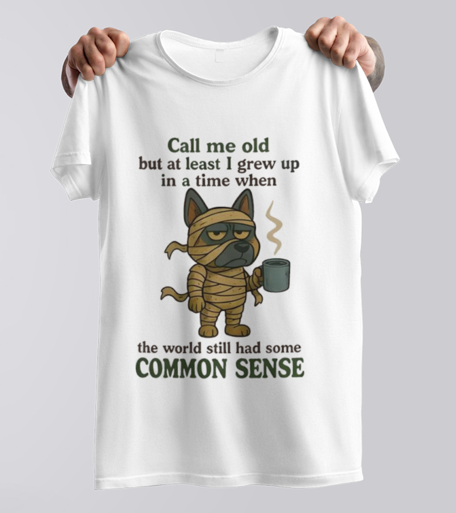 Call Me Old But At Least I Grew Up In A Time When The World Still Had Some Common Sense Dog Mummy With Coffee Cup T-Shirt