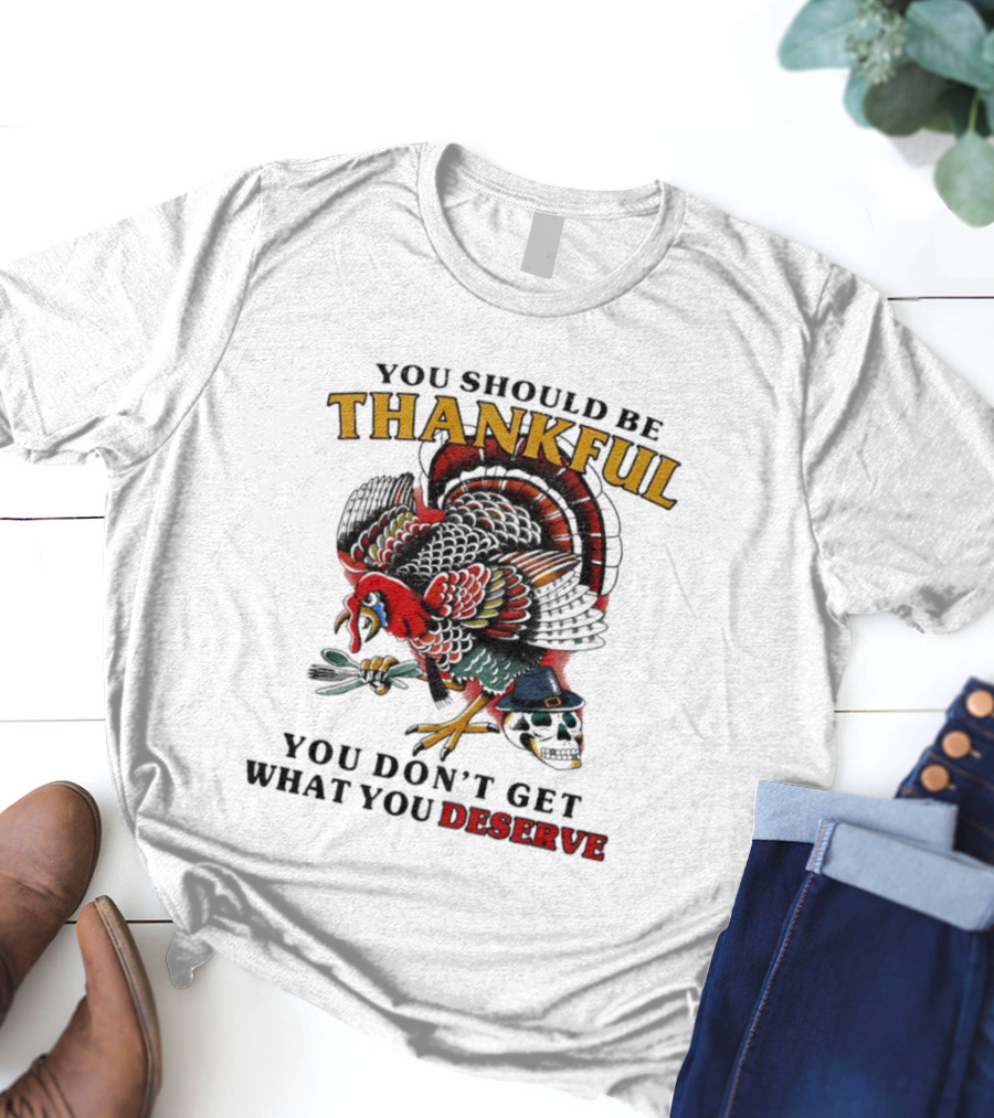 Thankful Turkey Skull You Don't Get What You Deserve T-Shirt