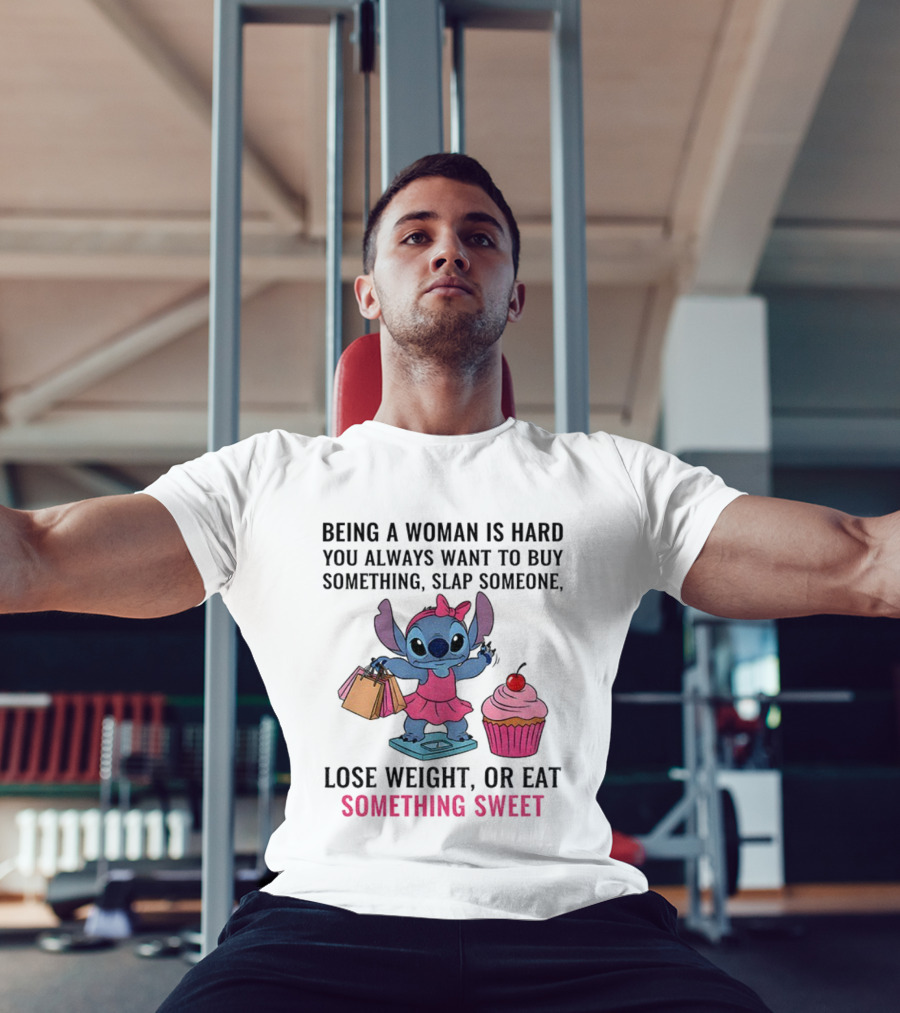 Stitch Being A Woman Is Hard You Always Want To Buy Something Slap Someone Lose Weight Or Eat Something Sweet T-Shirt