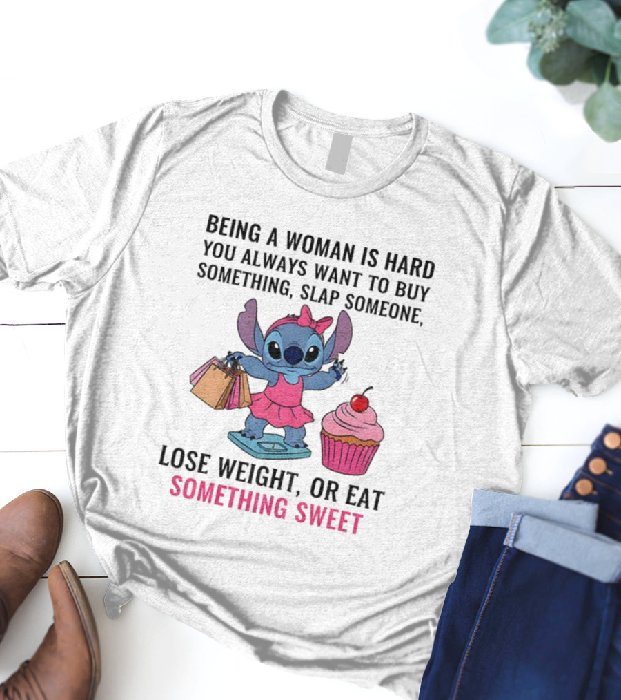 Stitch Being A Woman Is Hard You Always Want To Buy Something Slap Someone Lose Weight Or Eat Something Sweet T-Shirt