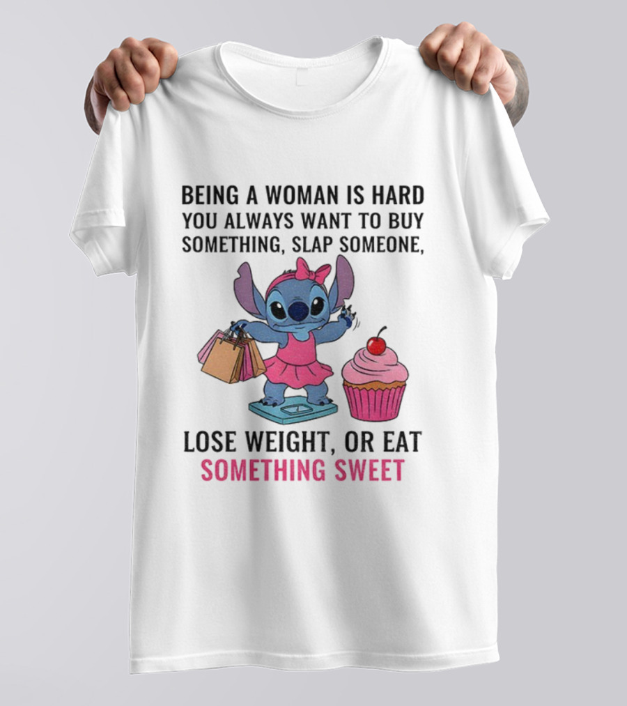 Stitch Being A Woman Is Hard You Always Want To Buy Something Slap Someone Lose Weight Or Eat Something Sweet T-Shirt