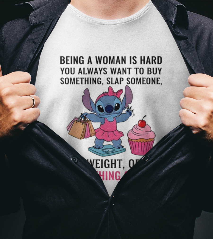 Stitch Being A Woman Is Hard You Always Want To Buy Something Slap Someone Lose Weight Or Eat Something Sweet T-Shirt