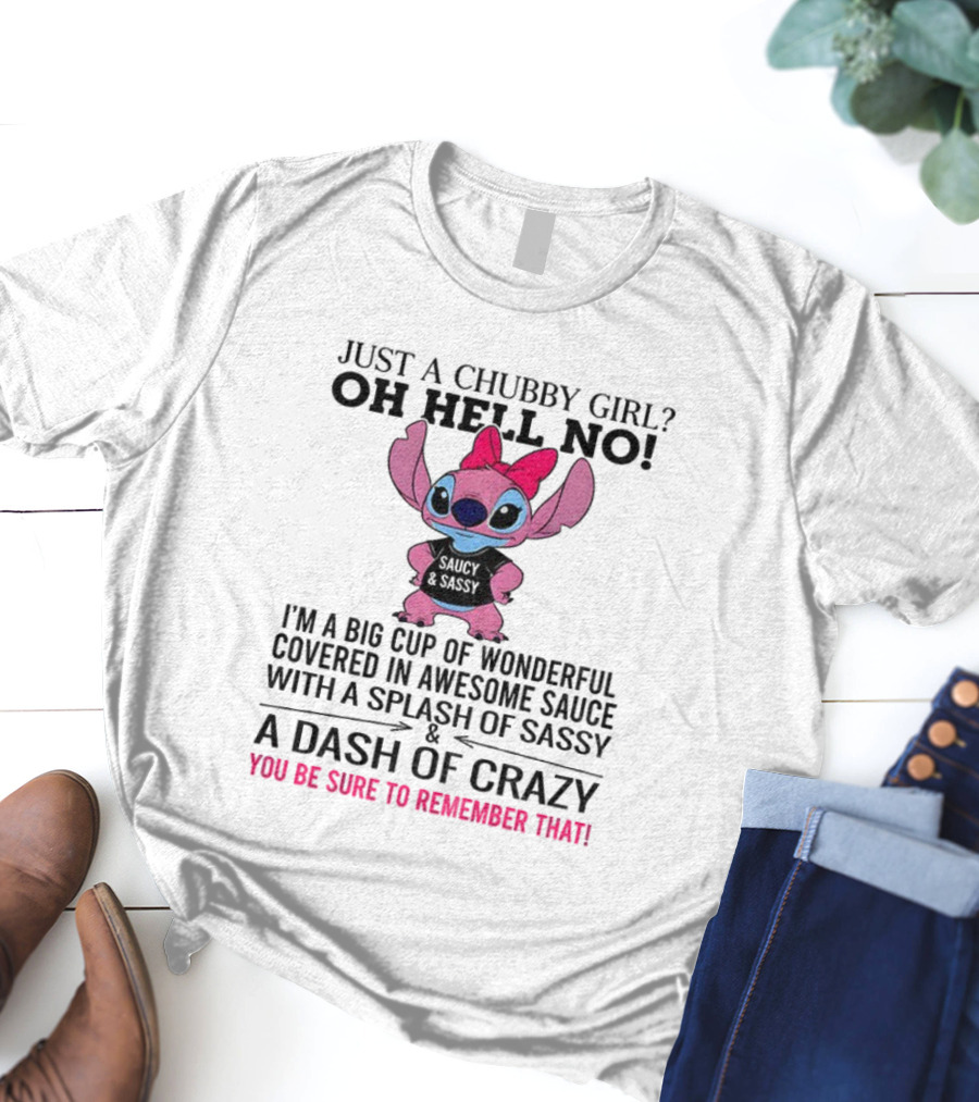 Stitch Just A Chubby Girl Oh Hell No I'm A Big Cup Of Wonderful Covered In Awesome Sauce With A Splash Of Sassy And A Dash Of Crazy T-Shirt