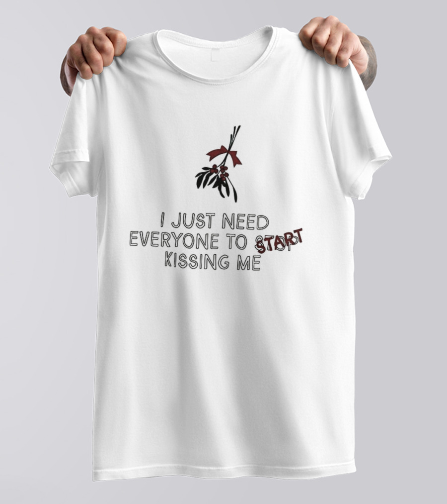 I Just Need Everyone To Start Kissing Me Mistletoe Holiday Humor T-Shirt