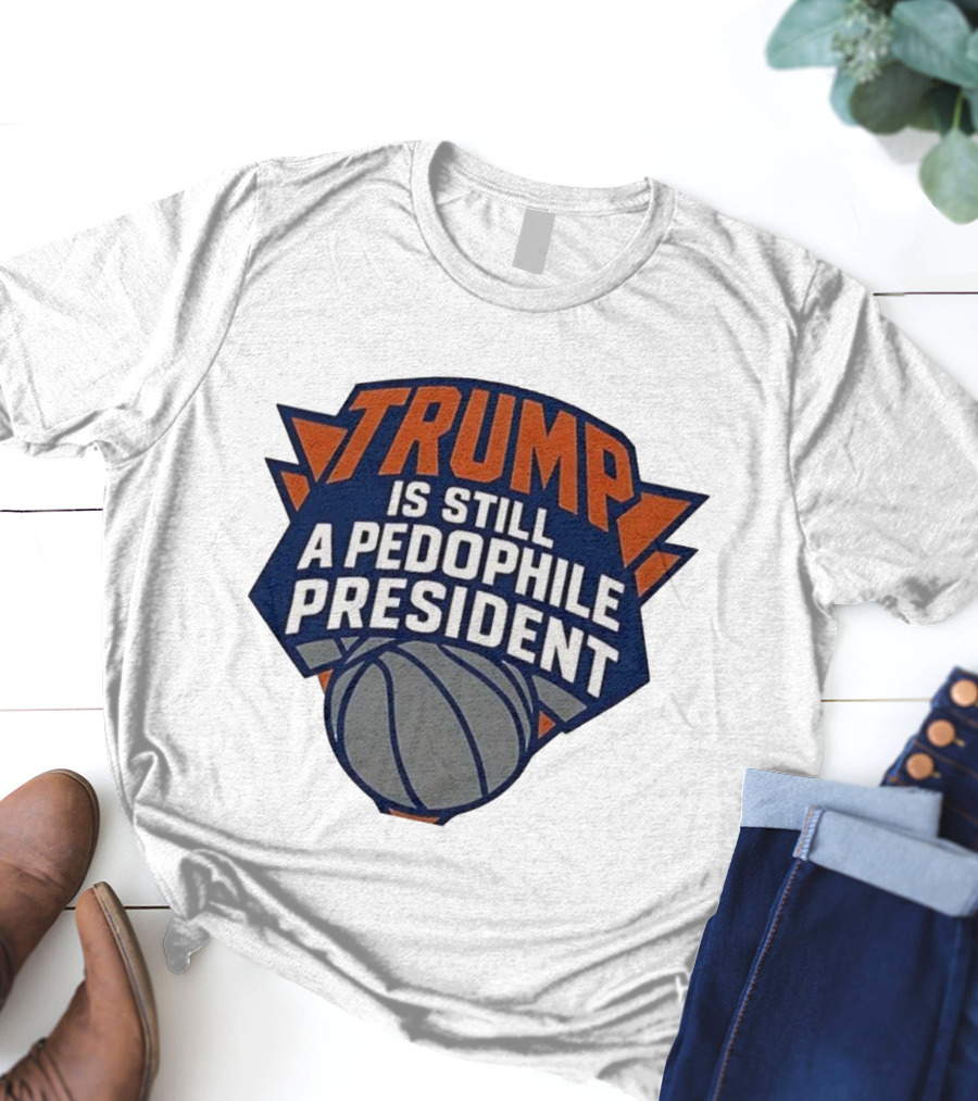Trump Is Still A Presiden New York Knicks Logo Sarcastic T-Shirt