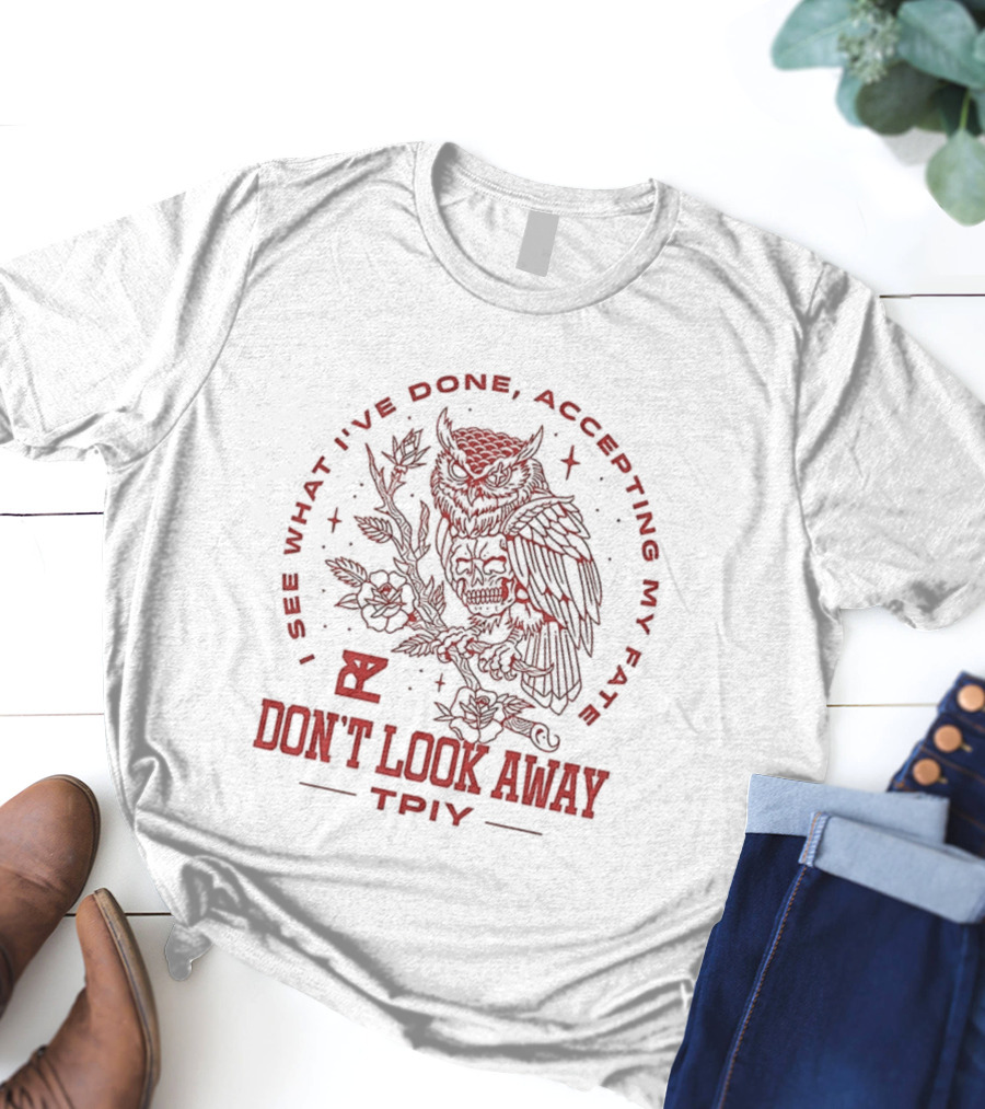 Don’t Look Away I See What I’ve Done Accepting My Fate Owl TPIY T-Shirt