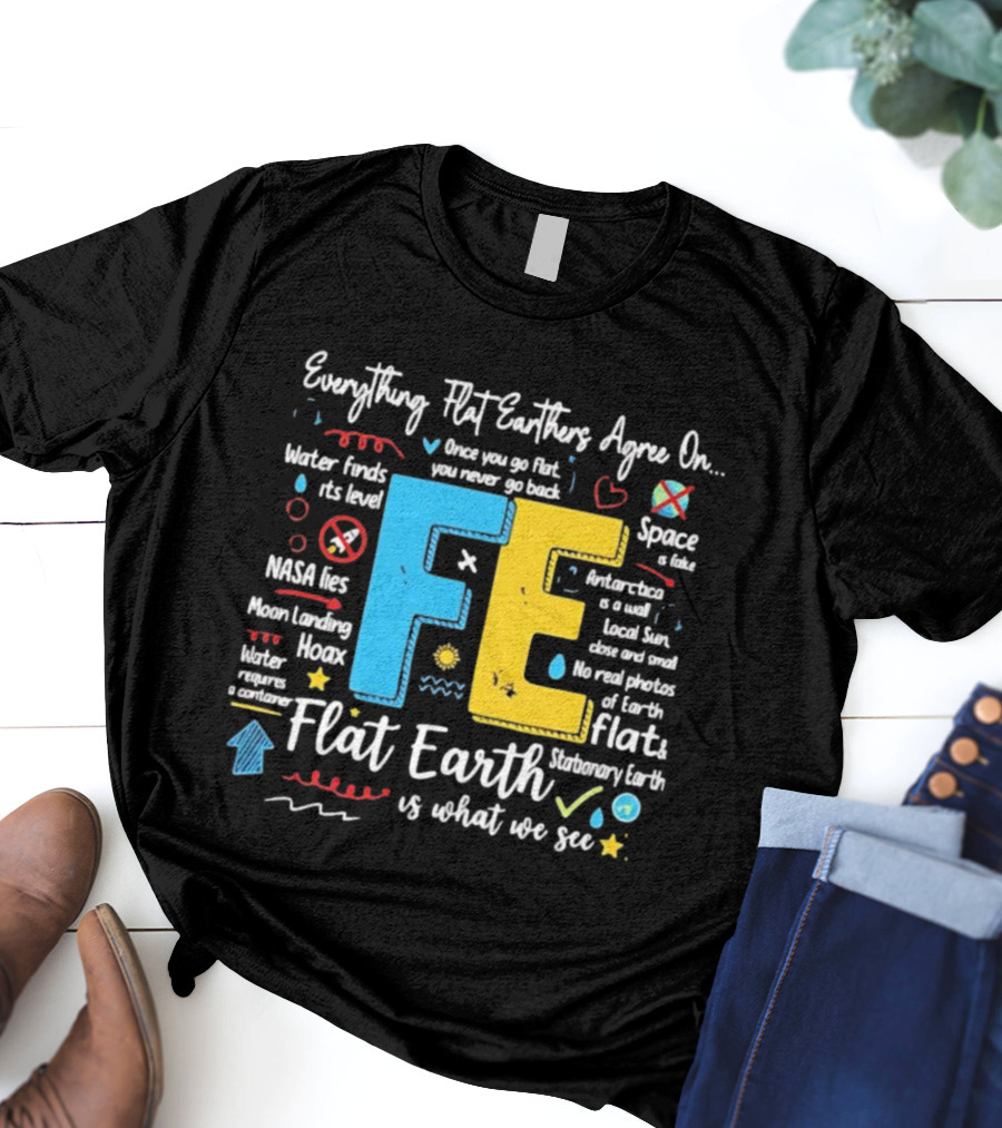 Everything Flat Earthers Agree On Water Finds Its Level Flat Earth T-Shirt