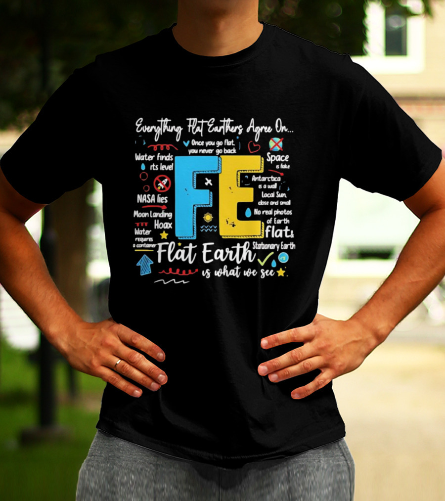 Everything Flat Earthers Agree On Water Finds Its Level Flat Earth T-Shirt