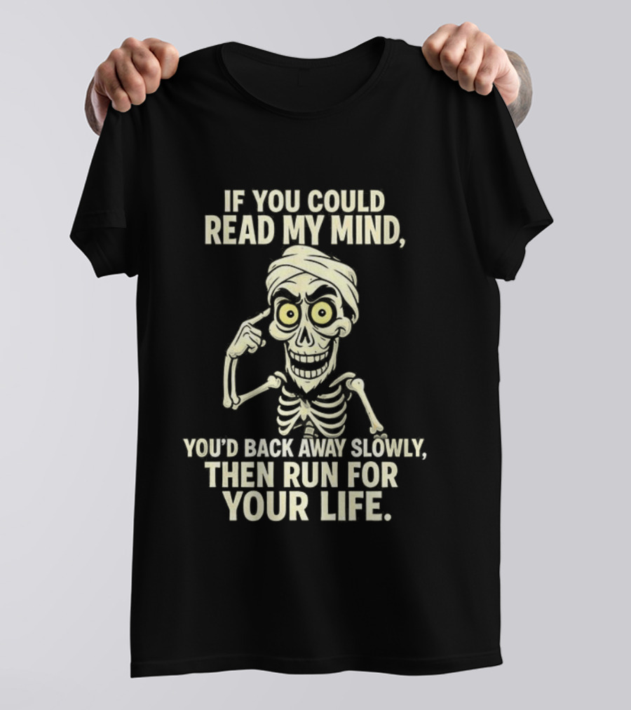 If You Could Read My Mind You’d Back Away Slowly Then Run For Your Life Skeleton T-Shirt