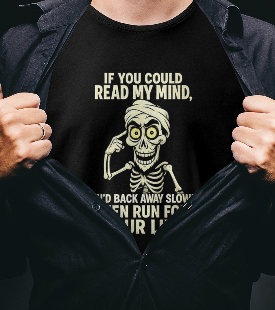 If You Could Read My Mind You’d Back Away Slowly Then Run For Your Life Skeleton T-Shirt