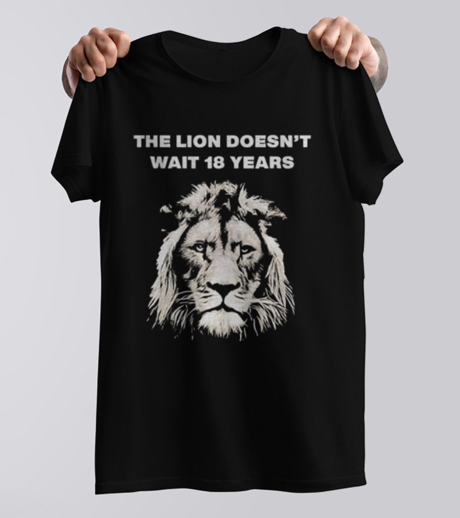 THE LION DOESN'T WAIT 18 YEARS T-Shirt