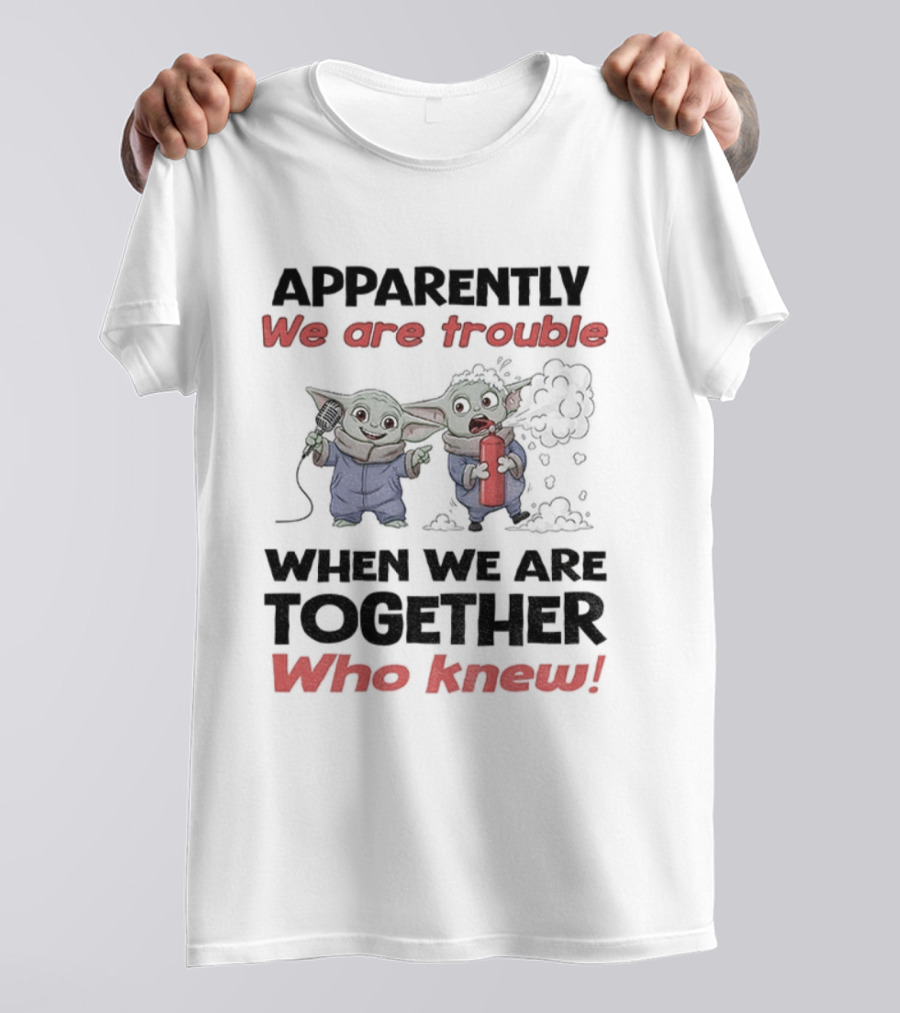 Baby Yoda Apparently We Are Trouble Together Who Knew T-Shirt