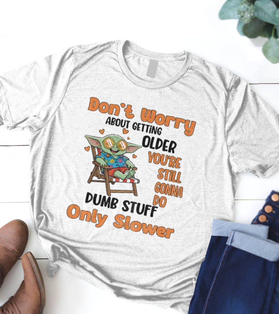 Baby Yoda Don't Worry About Getting Older You're Still Gonna Do Dumb Stuff Only Slower T-Shirt