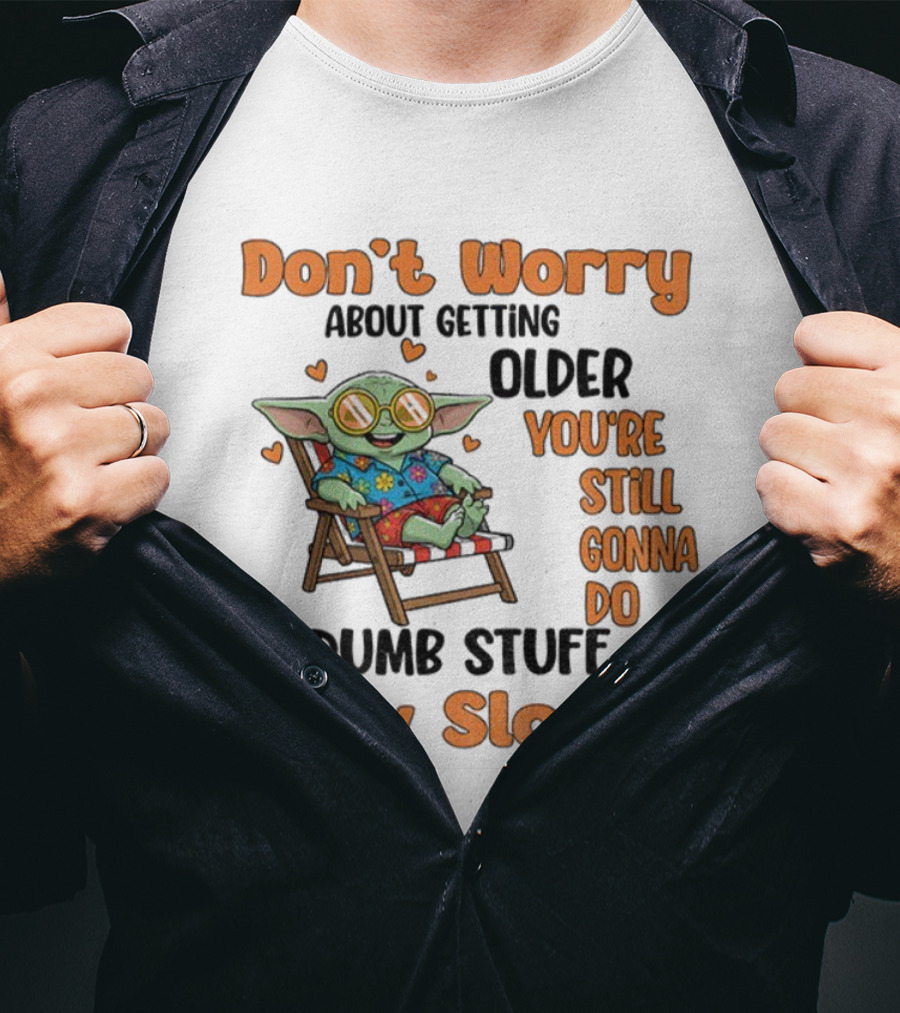 Baby Yoda Don't Worry About Getting Older You're Still Gonna Do Dumb Stuff Only Slower T-Shirt