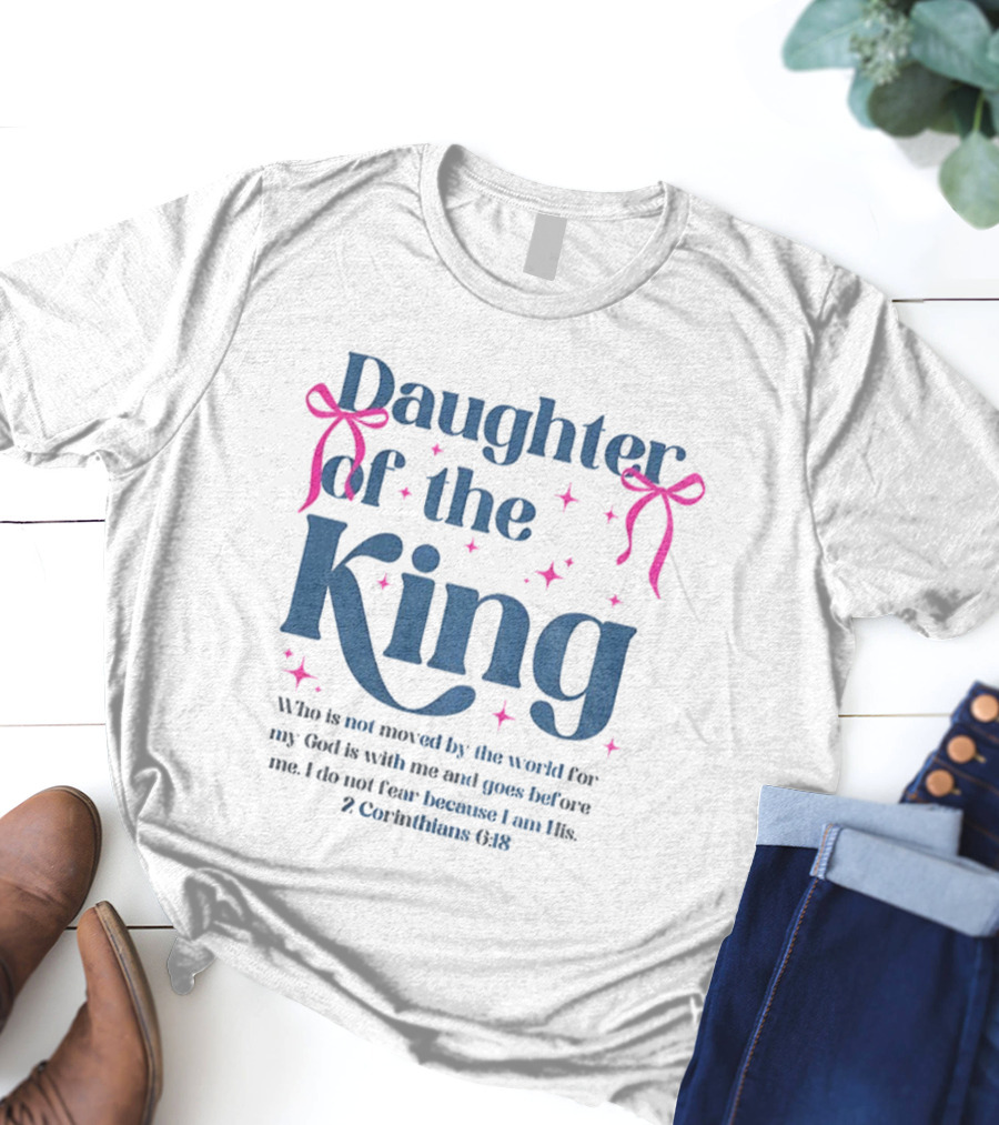 Daughter Of The King 2 Corinthians 6:18 I Do Not Fear Because I Am His T-Shirt