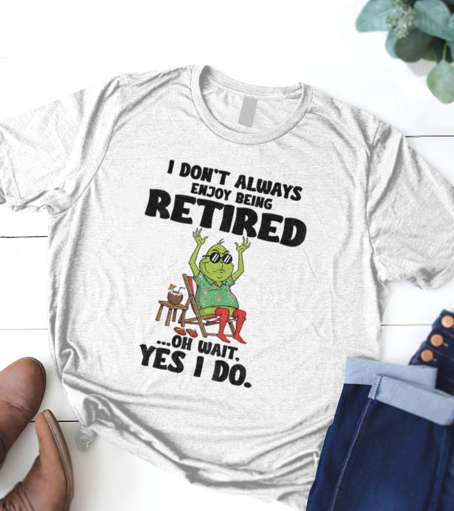 Grinch I Don’t Always Enjoy Being Retired Oh Wait Yes I Do Christmas Holiday Humor T-Shirt