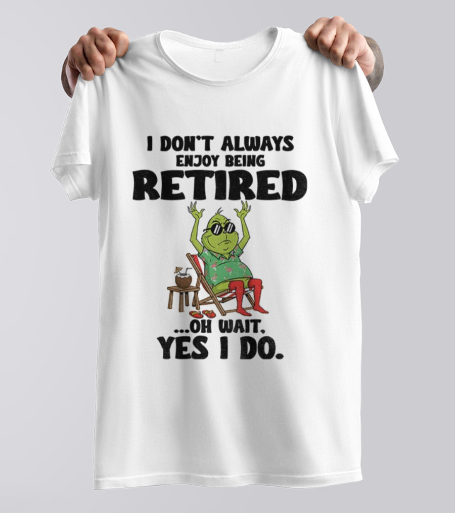Grinch I Don’t Always Enjoy Being Retired Oh Wait Yes I Do Christmas Holiday Humor T-Shirt