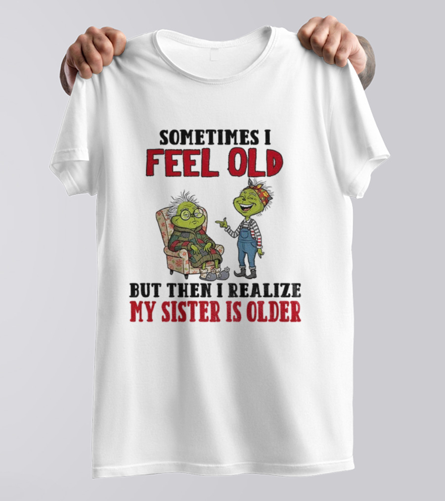 Grinch Sometimes I Feel Old My Sister Is Older Christmas Humor T-Shirt