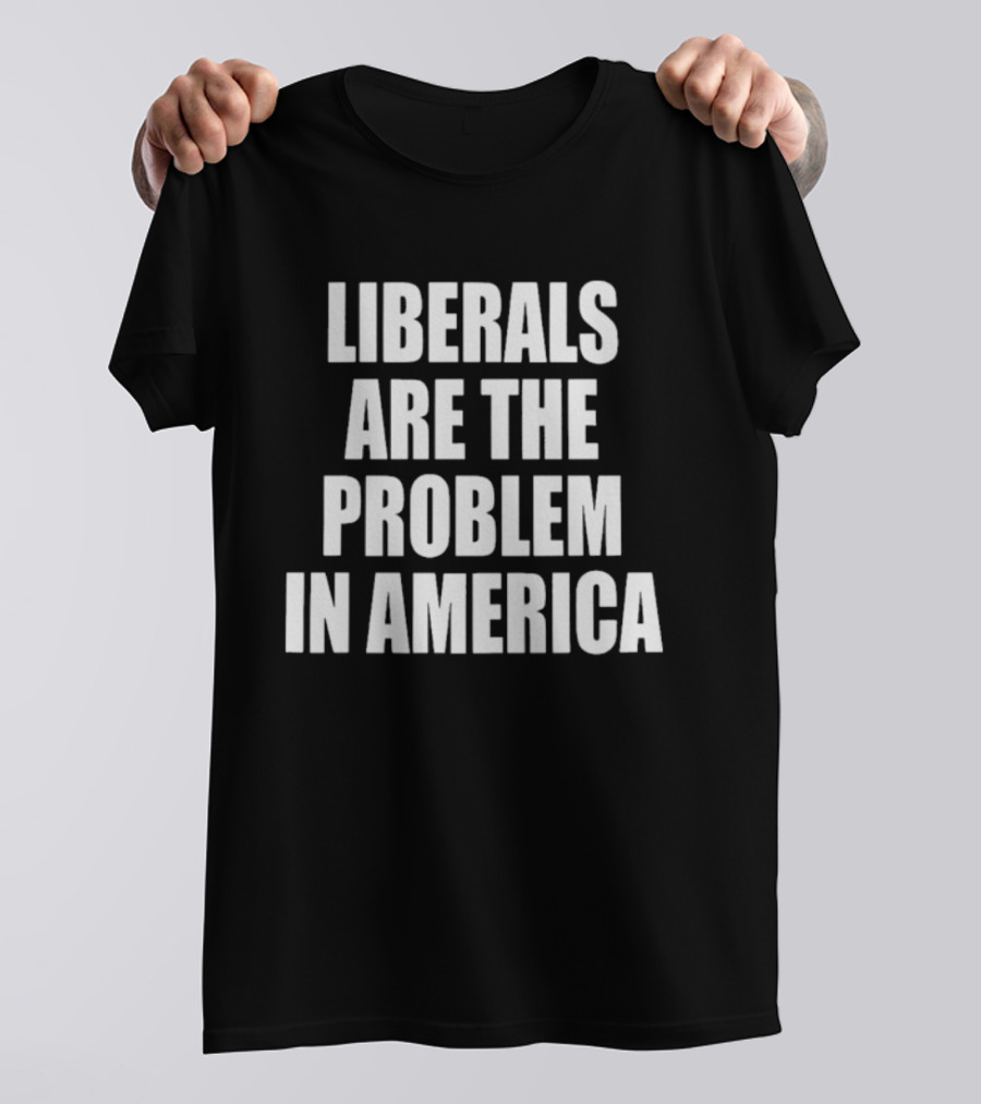 Liberals Are The Problem In America Political Statement T-Shirt