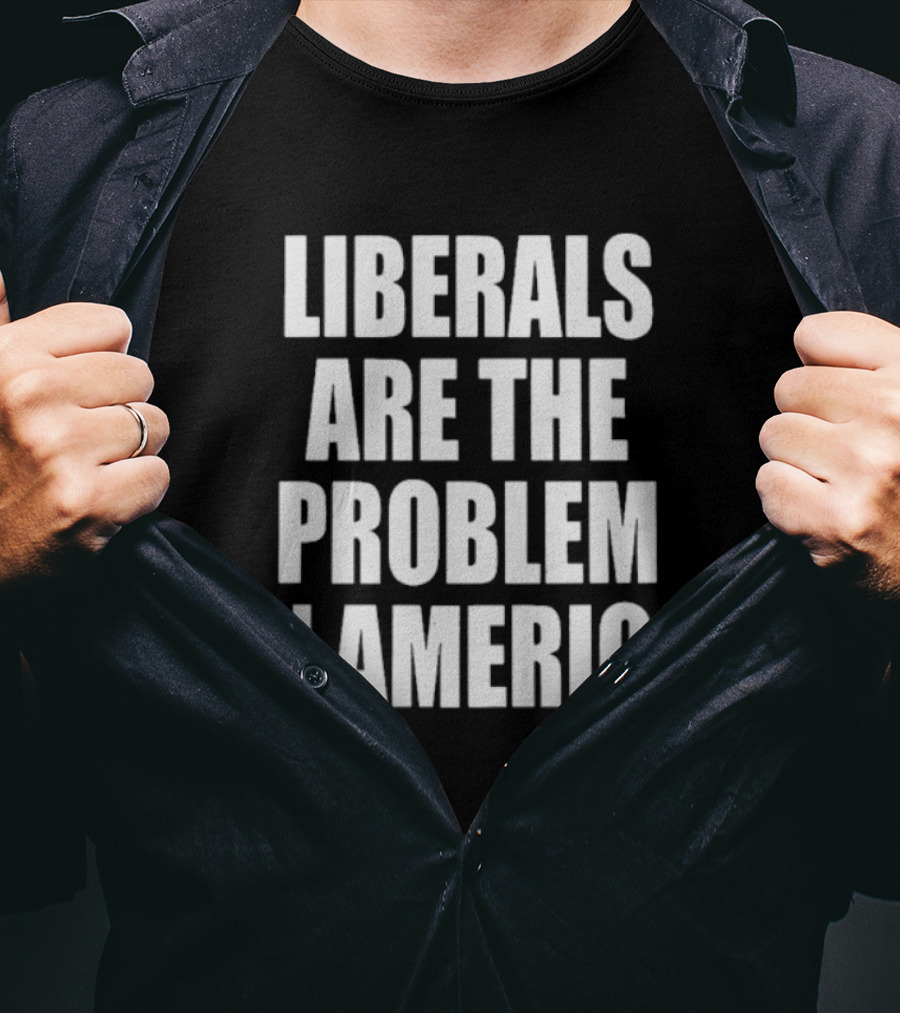 Liberals Are The Problem In America Political Statement T-Shirt
