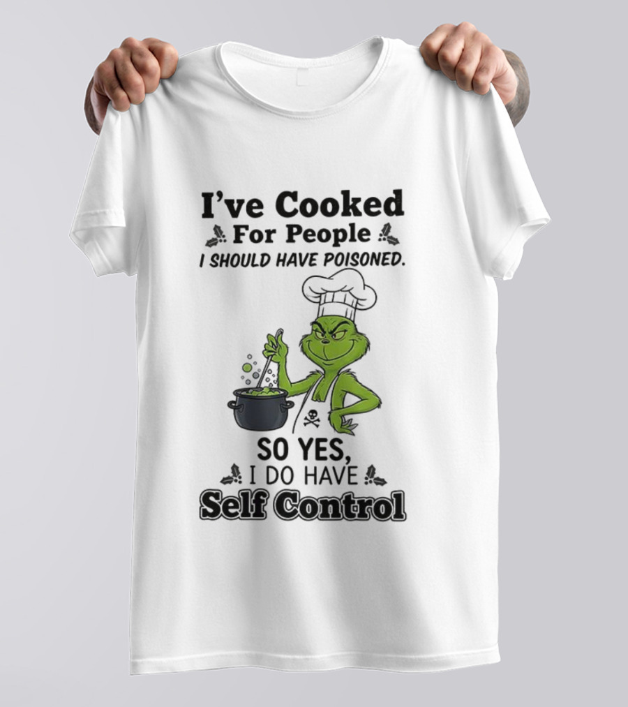 Grinch I've Cooked For People I Should Have Poisoned So Yes I Do Have Self Control T-Shirt
