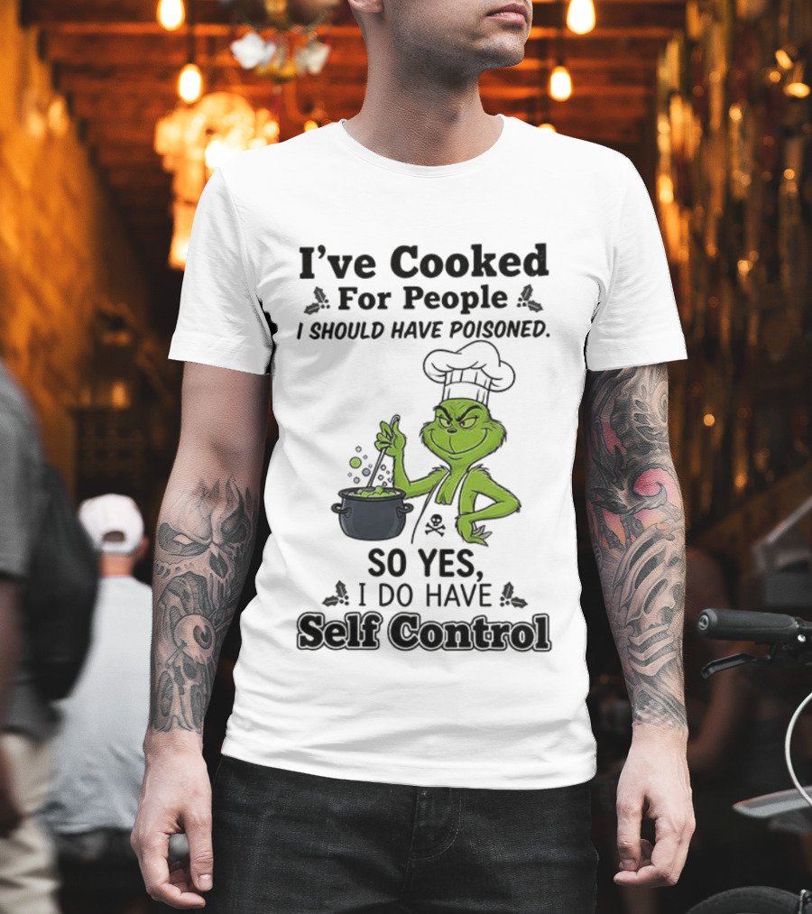Grinch I've Cooked For People I Should Have Poisoned So Yes I Do Have Self Control T-Shirt