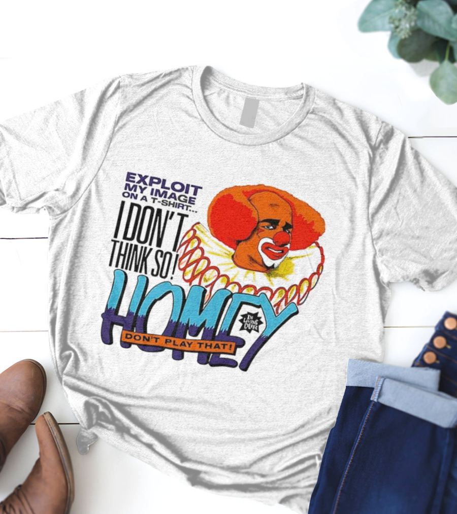 Homey The Clown I Don’t Think So Don’t Play That Exploit My Image T-Shirt