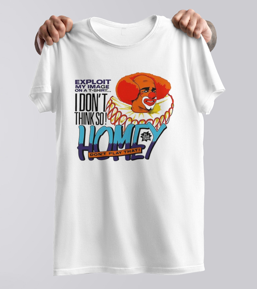 Homey The Clown I Don’t Think So Don’t Play That Exploit My Image T-Shirt