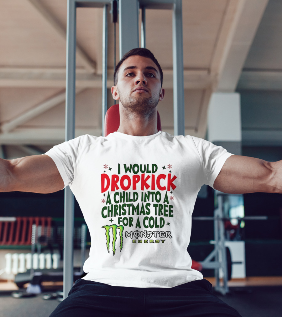 I Would Dropkick A Child Into A Christmas Tree For A Cold Monster Energy T-Shirt