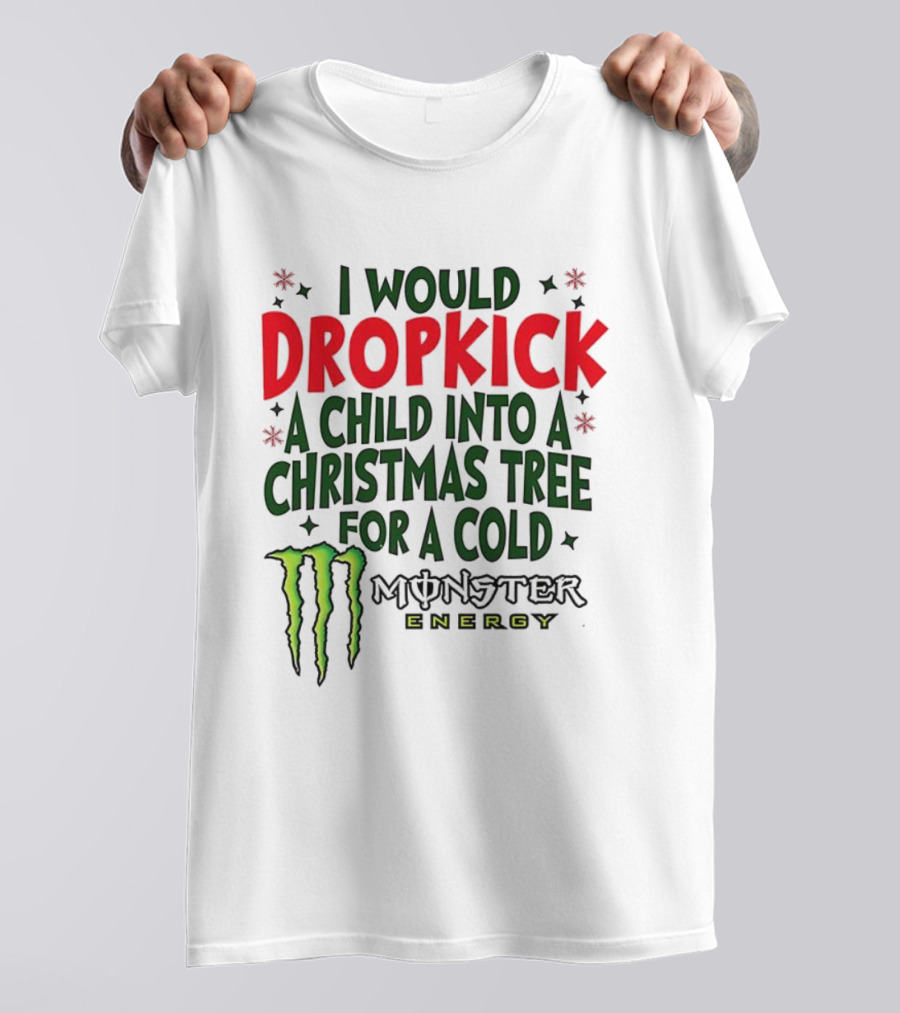 I Would Dropkick A Child Into A Christmas Tree For A Cold Monster Energy T-Shirt