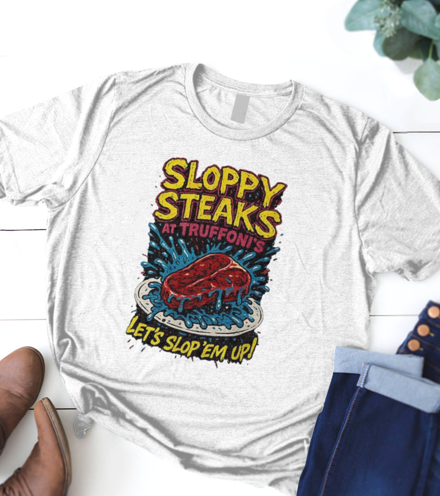 Sloppy Steaks At Truffoni’s Let’s Slop ’Em Up Steak Splash T-Shirt