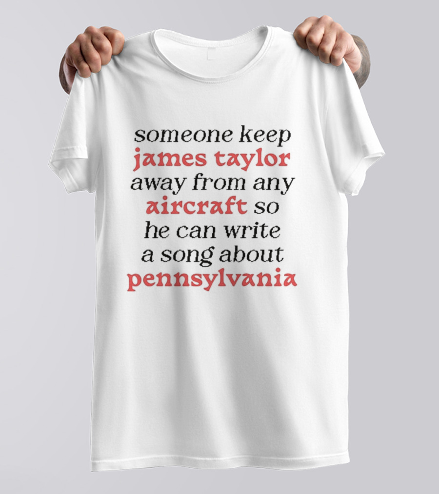 Someone Keep James Taylor Away From Any Aircraft So He Can Write A Song About Pennsylvania T-Shirt
