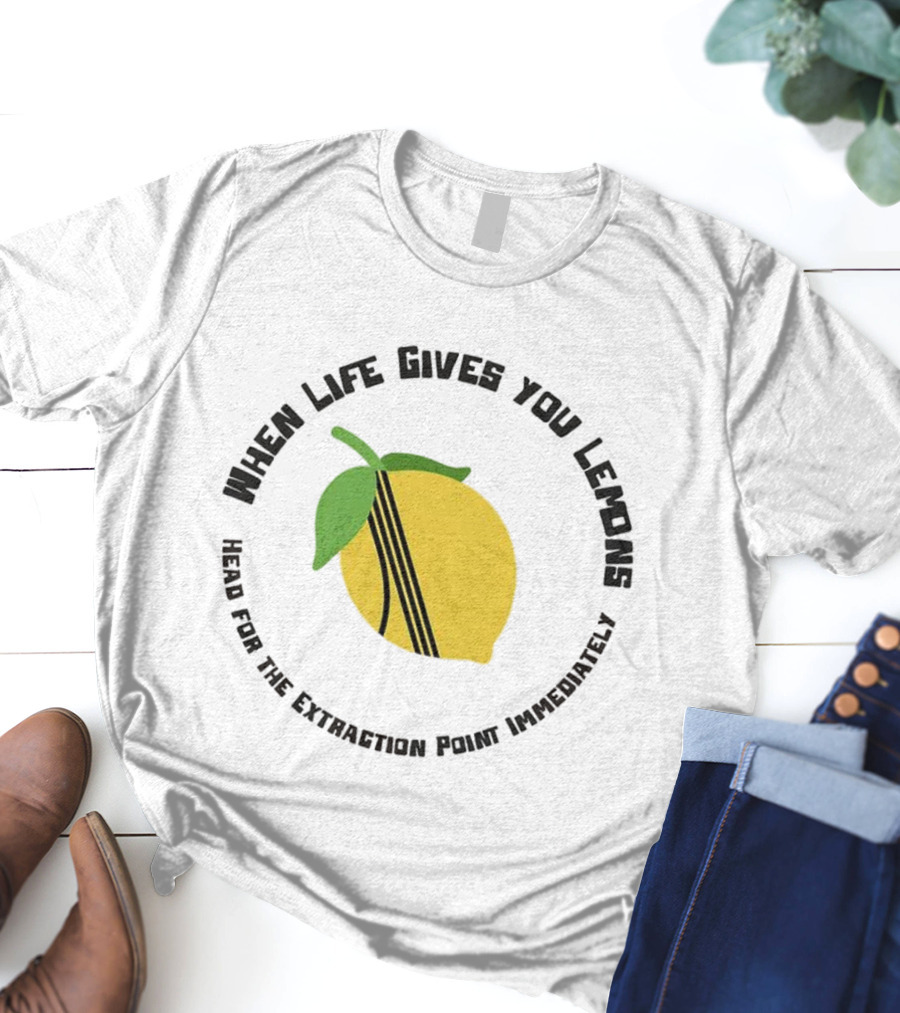 When Life Gives You Lemons Extraction Point In 10 Minutes T-Shirt