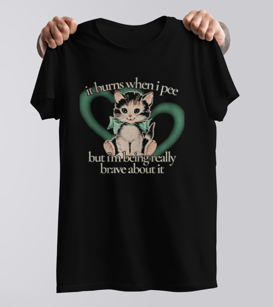 Cute Cat It Burns When I Pee But I'm Being Really Brave About It T-Shirt