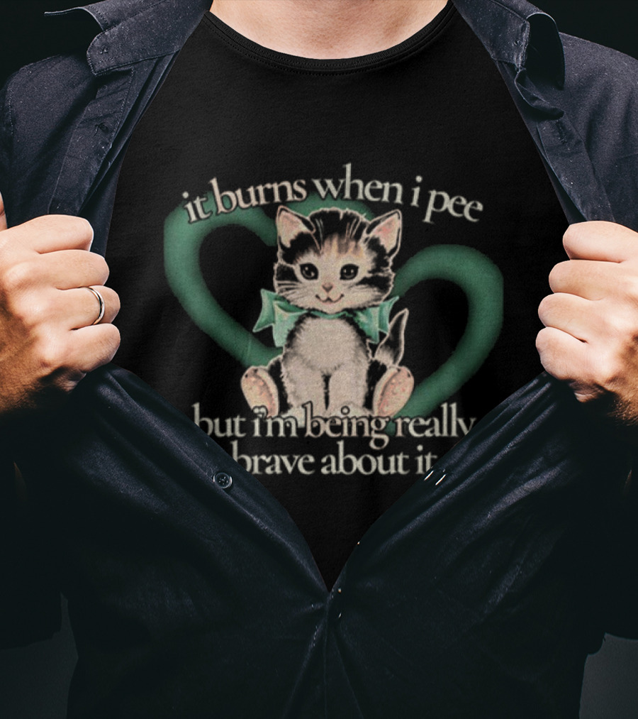 Cute Cat It Burns When I Pee But I'm Being Really Brave About It T-Shirt