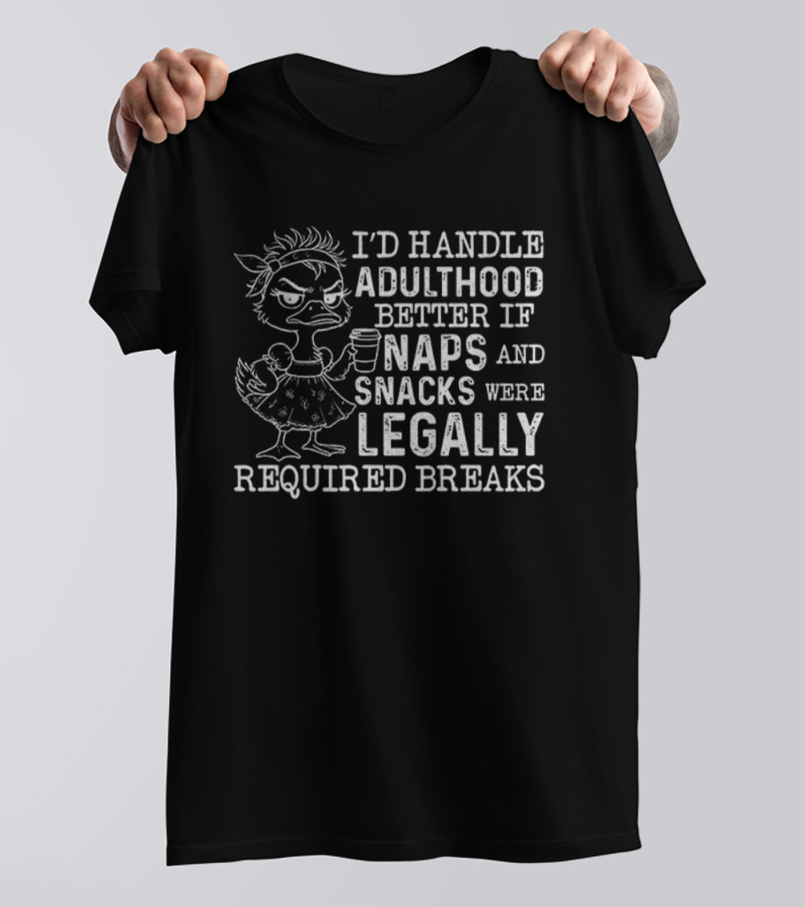 I'd Handle Adulthood Better If Naps And Snacks Were Legally Required Breaks Duck T-Shirt