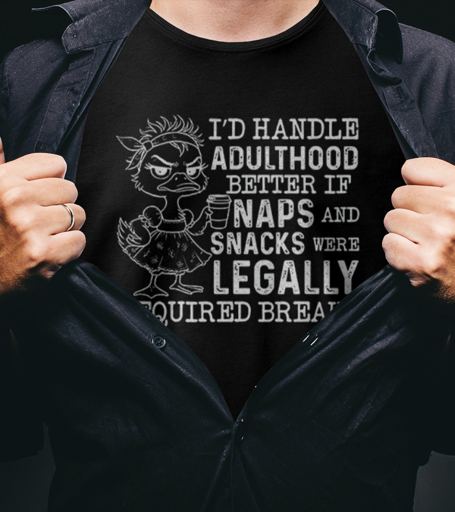 I'd Handle Adulthood Better If Naps And Snacks Were Legally Required Breaks Duck T-Shirt