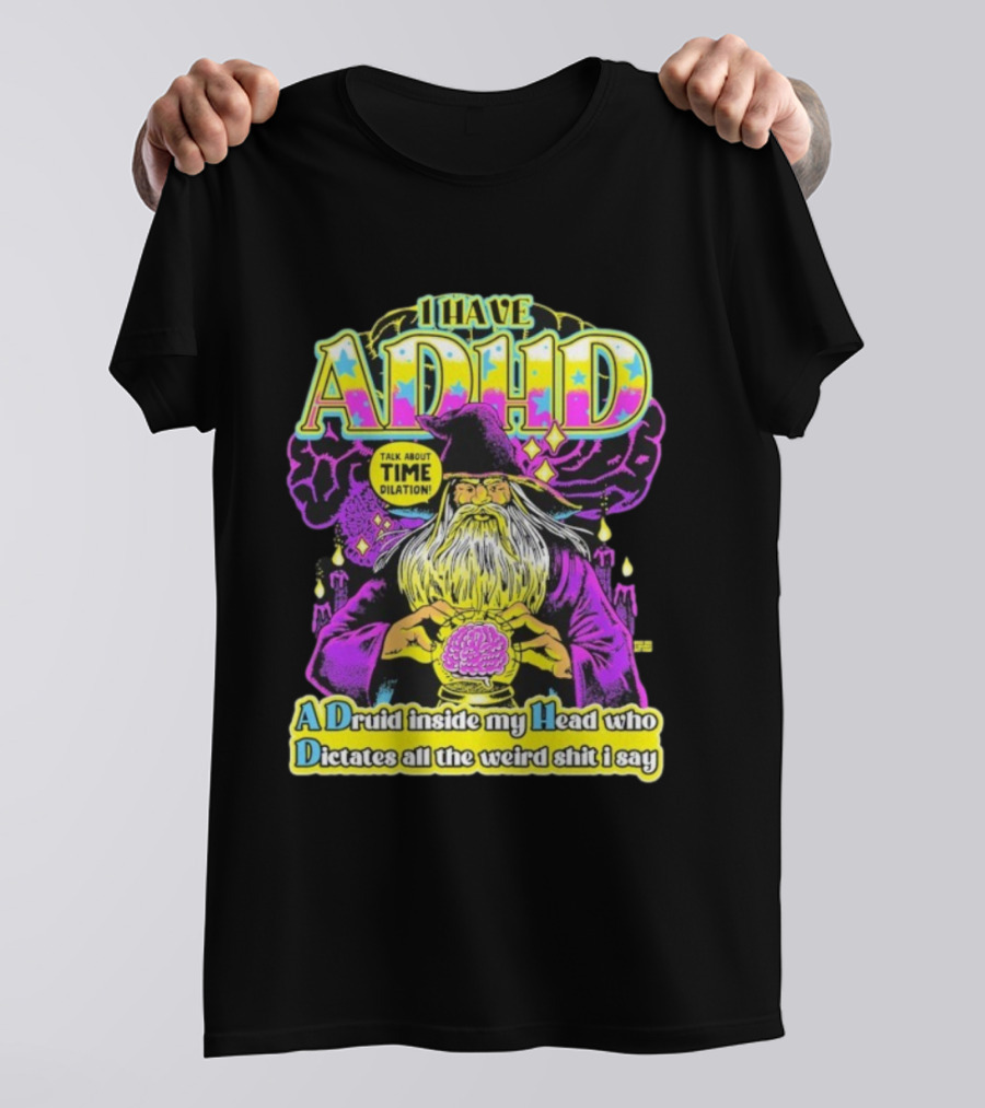 I Have ADHD A Druid Inside My Head Time Dilation Wizard Dictates All The Weird Shit I Say T-Shirt