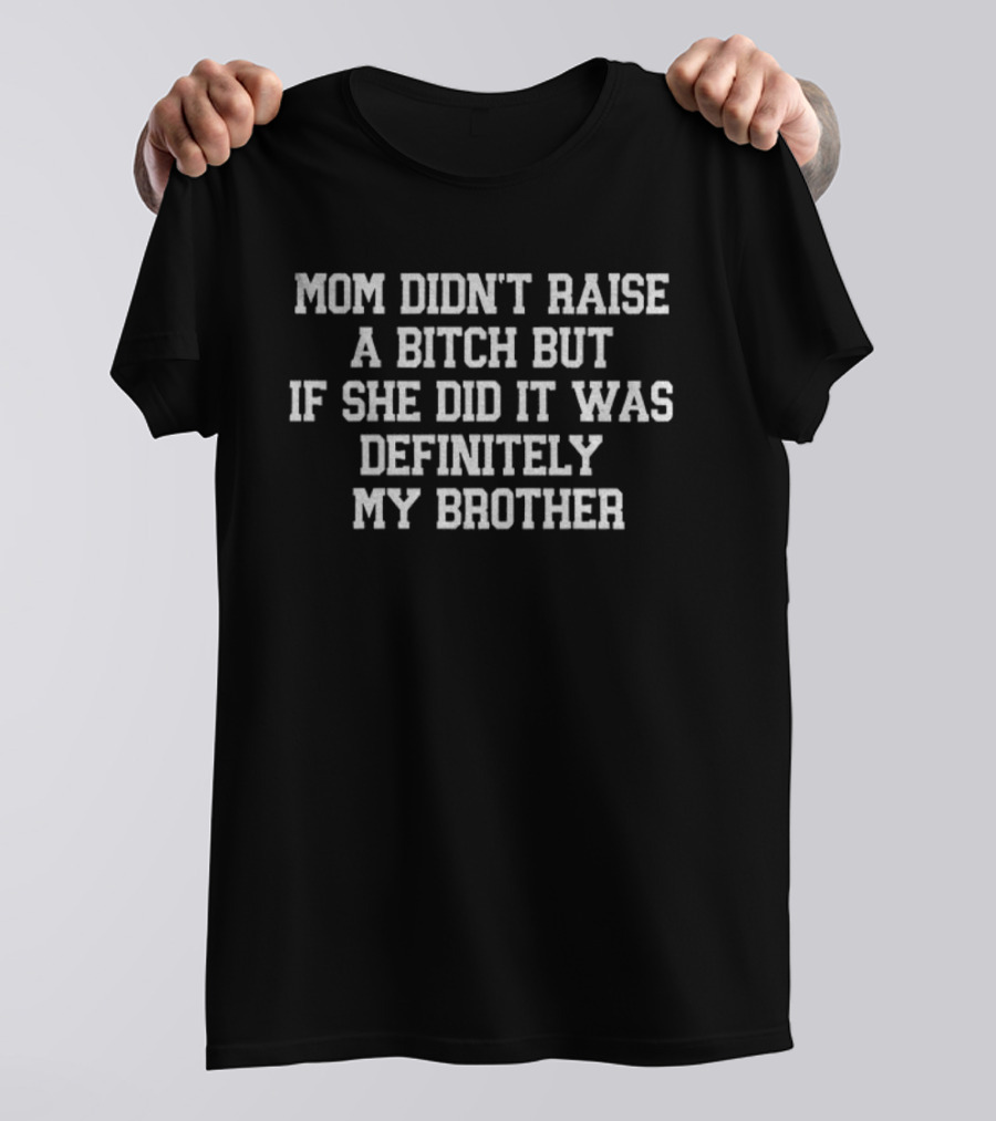 Mom Didn’t Raise A Bitch But If She Did It Was Definitely My Brother T-Shirt