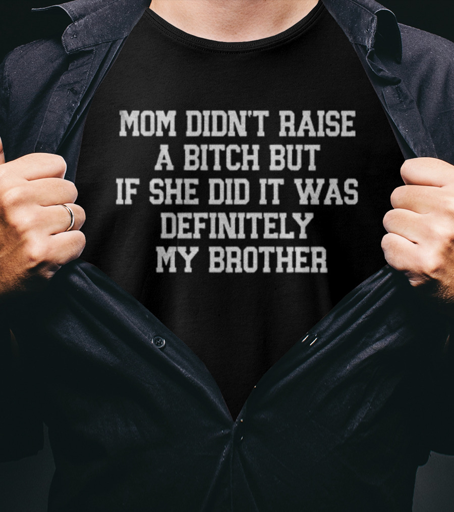 Mom Didn’t Raise A Bitch But If She Did It Was Definitely My Brother T-Shirt