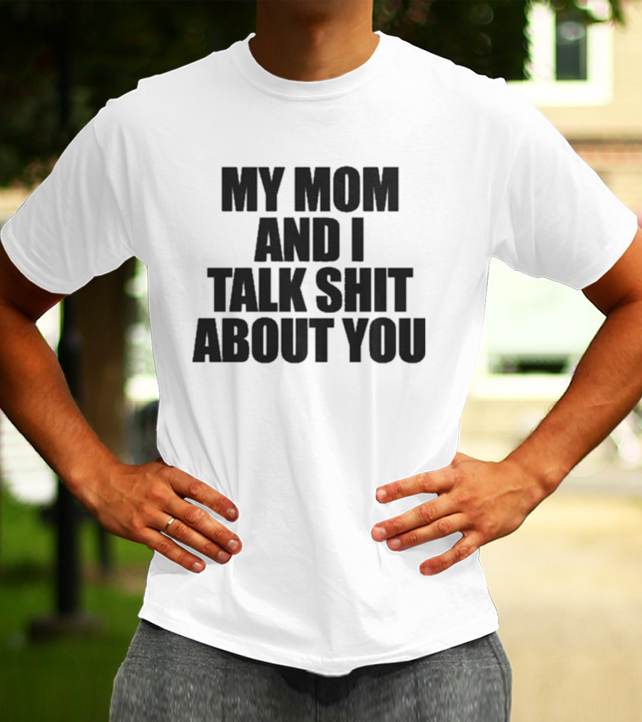 My Mom And I Talk Shit About You Bold Statement T-Shirt