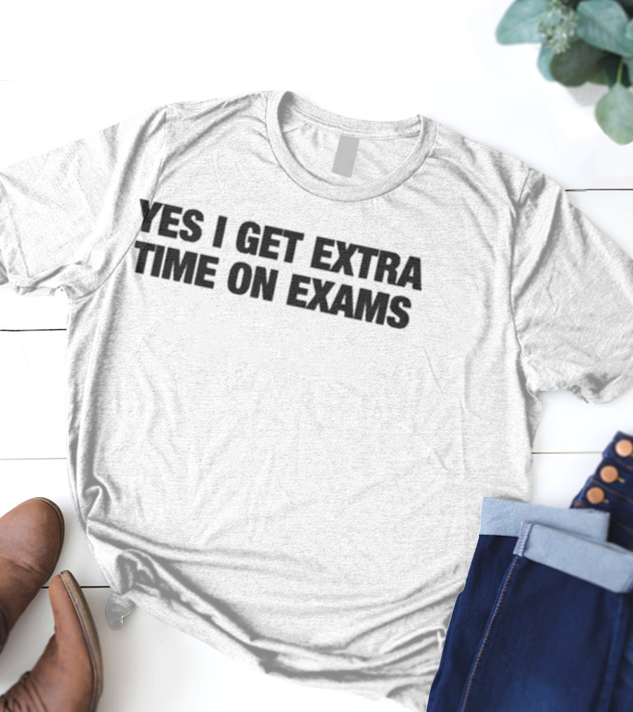 Yes I Get Extra Time On Exams Statement T-Shirt