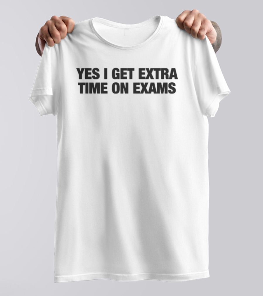 Yes I Get Extra Time On Exams Statement T-Shirt