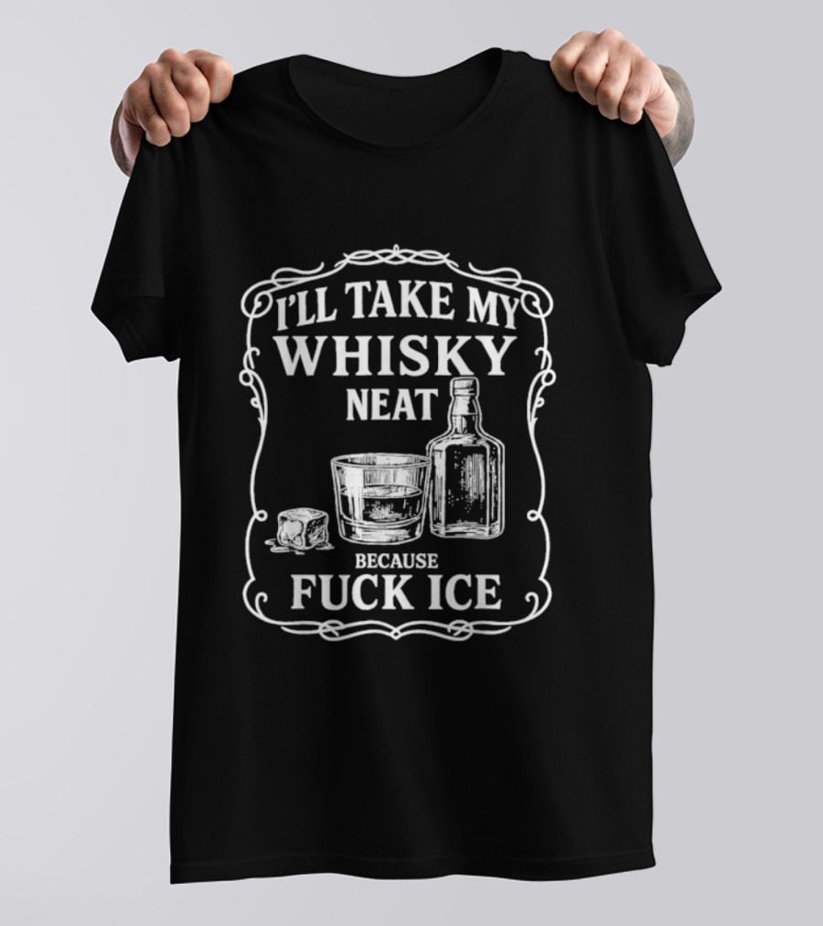 I'll Take My Whisky Neat Because Fuck Ice Bottle And Glass T-Shirt