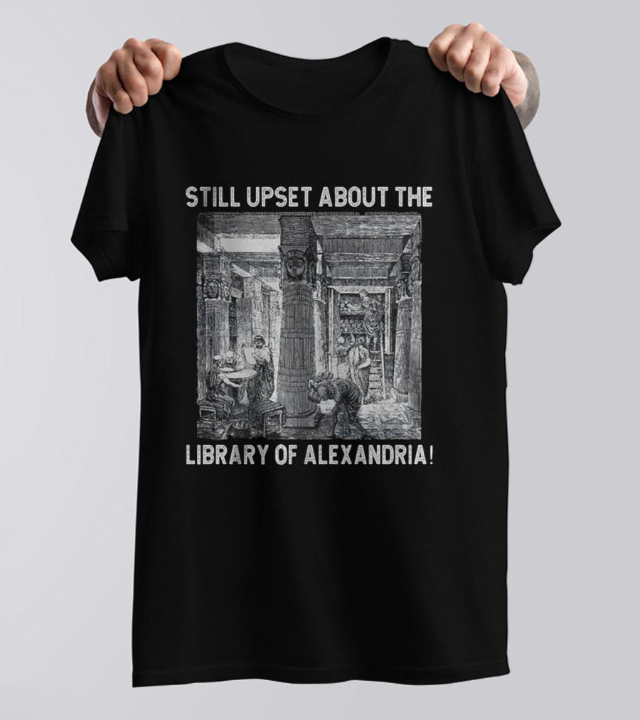 Still Upset About The Library Of Alexandria Historical Reference T-Shirt